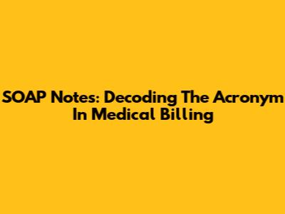 SOAP Notes: Decoding The Acronym In Medical Billing