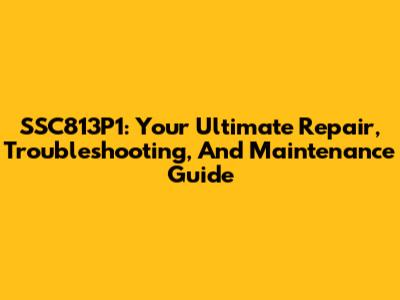 SSC813P1: Your Ultimate Repair, Troubleshooting, And Maintenance Guide