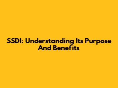 SSDI: Understanding Its Purpose And Benefits