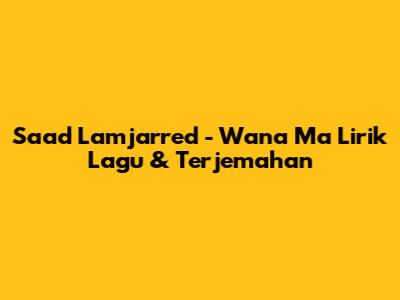 Saad Lamjarred - Wana Ma Lirik Lagu & Terjemahan