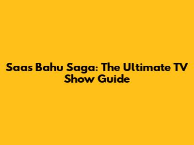 Saas Bahu Saga: The Ultimate TV Show Guide