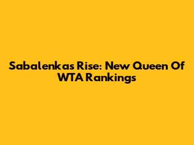 Sabalenka's Rise: New Queen Of WTA Rankings