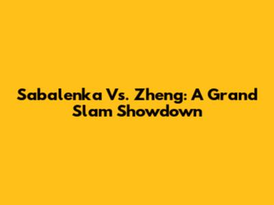 Sabalenka Vs. Zheng: A Grand Slam Showdown