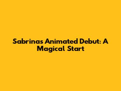 Sabrina's Animated Debut: A Magical Start