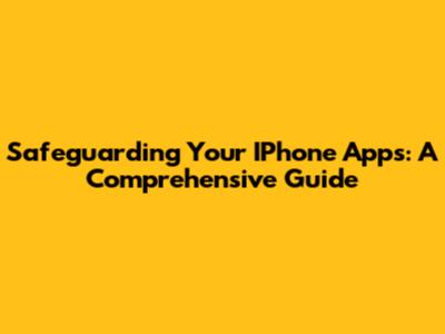 Safeguarding Your IPhone Apps: A Comprehensive Guide