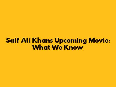 Saif Ali Khan's Upcoming Movie: What We Know