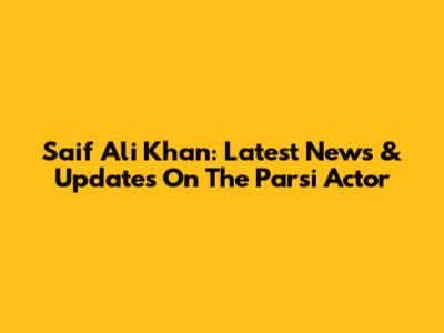 Saif Ali Khan: Latest News & Updates On The Parsi Actor