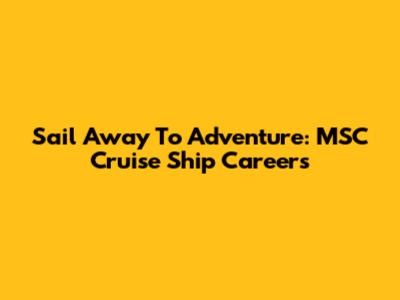Sail Away To Adventure: MSC Cruise Ship Careers