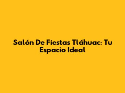Salón De Fiestas Tláhuac: Tu Espacio Ideal