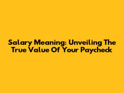 Salary Meaning: Unveiling The True Value Of Your Paycheck