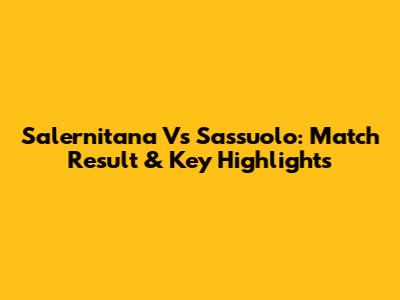 Salernitana Vs Sassuolo: Match Result & Key Highlights