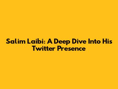 Salim Laibi: A Deep Dive Into His Twitter Presence