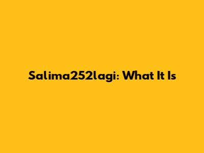 Salima252lagi: What It Is