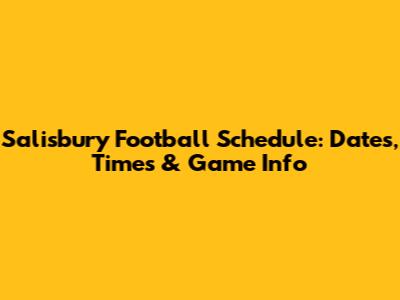 Salisbury Football Schedule: Dates, Times & Game Info