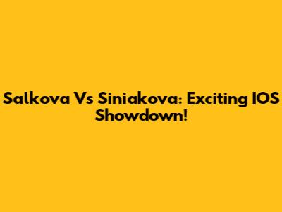 Salkova Vs Siniakova: Exciting IOS Showdown!