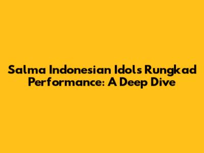 Salma Indonesian Idol's 'Rungkad' Performance: A Deep Dive