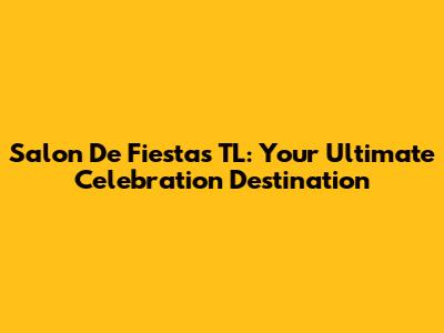 Salon De Fiestas TL: Your Ultimate Celebration Destination