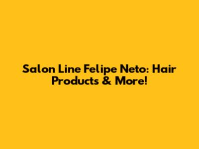 Salon Line Felipe Neto: Hair Products & More!