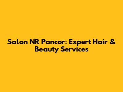 Salon NR Pancor: Expert Hair & Beauty Services