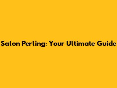 Salon Perling: Your Ultimate Guide