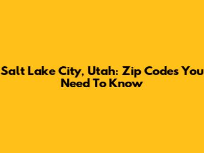 Salt Lake City, Utah: Zip Codes You Need To Know
