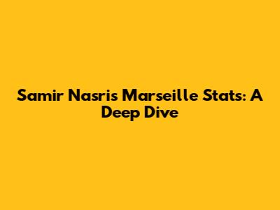 Samir Nasri's Marseille Stats: A Deep Dive