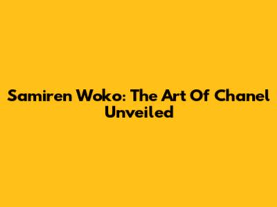 Samiren Woko: The Art Of Chanel Unveiled