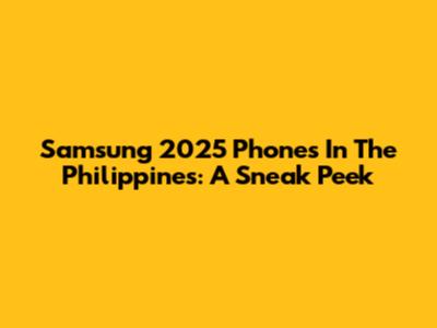 Samsung 2025 Phones In The Philippines: A Sneak Peek