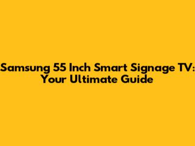 Samsung 55 Inch Smart Signage TV: Your Ultimate Guide