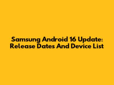 Samsung Android 16 Update: Release Dates And Device List