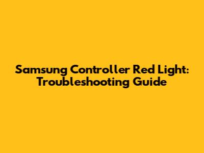 Samsung Controller Red Light: Troubleshooting Guide