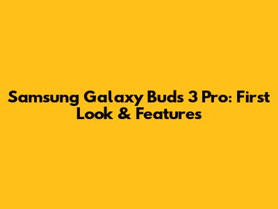 Samsung Galaxy Buds 3 Pro: First Look & Features
