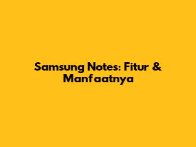 Samsung Notes: Fitur & Manfaatnya