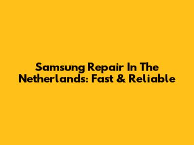 Samsung Repair In The Netherlands: Fast & Reliable