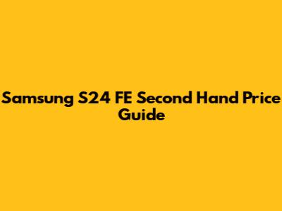 Samsung S24 FE Second Hand Price Guide