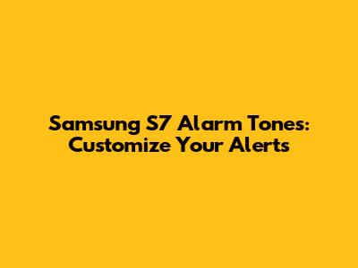 Samsung S7 Alarm Tones: Customize Your Alerts