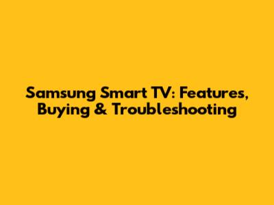 Samsung Smart TV: Features, Buying & Troubleshooting