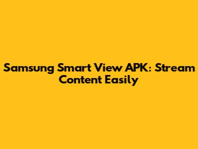 Samsung Smart View APK: Stream Content Easily