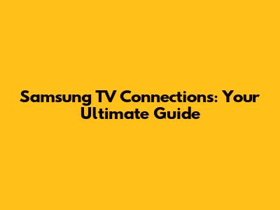 Samsung TV Connections: Your Ultimate Guide