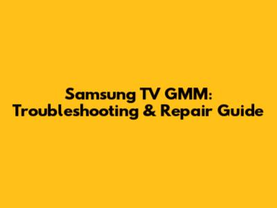 Samsung TV GMM: Troubleshooting & Repair Guide