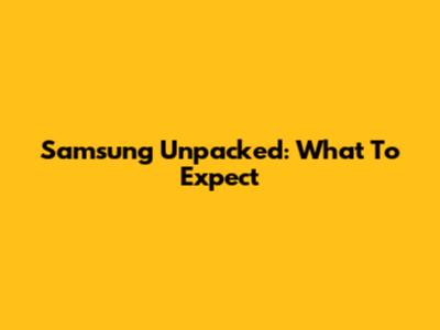 Samsung Unpacked: What To Expect