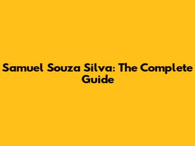 Samuel Souza Silva: The Complete Guide
