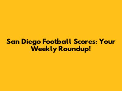San Diego Football Scores: Your Weekly Roundup!
