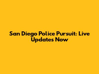 San Diego Police Pursuit: Live Updates Now