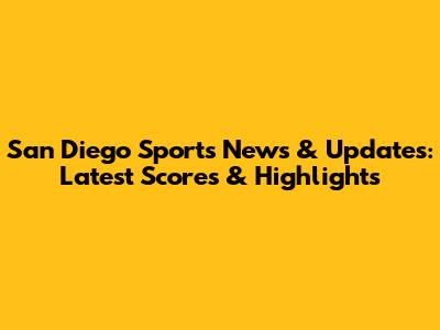 San Diego Sports News & Updates: Latest Scores & Highlights