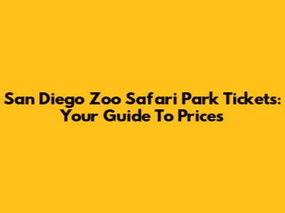 San Diego Zoo Safari Park Tickets: Your Guide To Prices