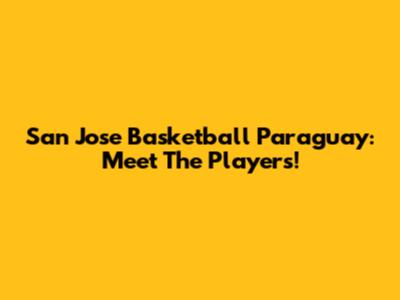 San Jose Basketball Paraguay: Meet The Players!