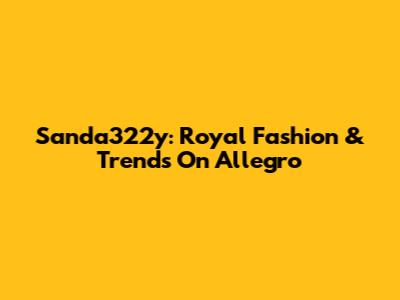Sanda322y: Royal Fashion & Trends On Allegro