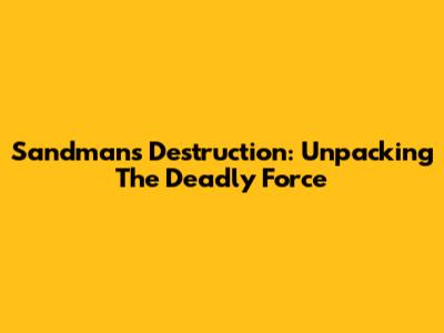 Sandman's Destruction: Unpacking The Deadly Force