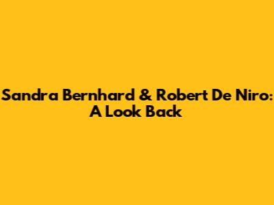Sandra Bernhard & Robert De Niro: A Look Back